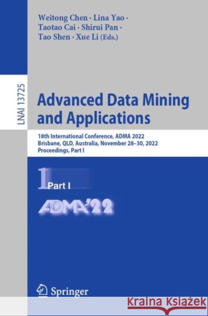 Advanced Data Mining and Applications: 18th International Conference, Adma 2022, Brisbane, Qld, Australia, November 28-30, 2022, Proceedings, Part I Chen, Weitong 9783031220630 Springer - książka