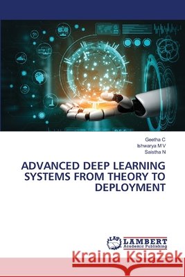 ADVANCED DEEP LEARNING SYSTEMS FROM THEORY TO DEPLOYMENT C, Geetha, M V, Ishwarya, N, Saistha 9786209598456 LAP Lambert Academic Publishing - książka