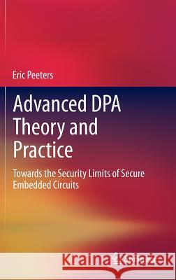 Advanced Dpa Theory and Practice: Towards the Security Limits of Secure Embedded Circuits Peeters, Eric 9781461467823 Springer - książka