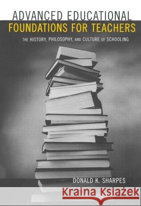 Advanced Educational Foundations for Teachers: The History, Philosophy, and Culture of Schooling Sharpes, Donald K. 9780815338611 Routledge - książka