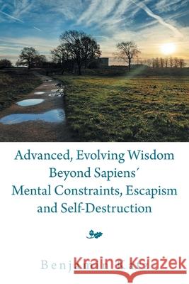 Advanced, Evolving Wisdom Beyond Sapiens´ Mental Constraints, Escapism and Self-Destruction Benjamin Katz 9781669809487 Xlibris Us - książka