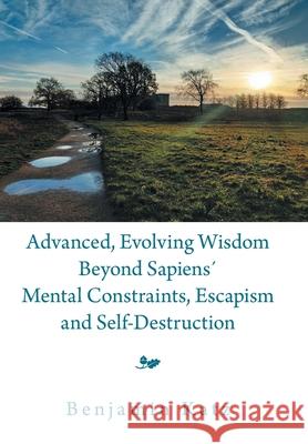 Advanced, Evolving Wisdom Beyond Sapiens´ Mental Constraints, Escapism and Self-Destruction Benjamin Katz 9781669809494 Xlibris Us - książka