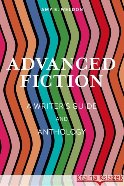 Advanced Fiction: A Writer's Guide and Anthology Amy E. Weldon Sean Prentiss Joe Wilkins 9781350180109 Bloomsbury Publishing PLC - książka