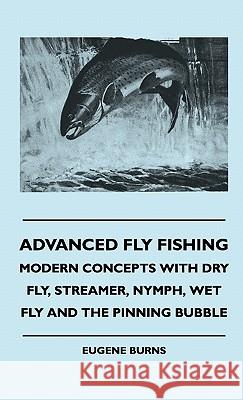 Advanced Fly Fishing - Modern Concepts With Dry Fly, Streamer, Nymph, Wet Fly And The Pinning Bubble Burns, Eugene 9781445516493 Vintage Cookery Books - książka