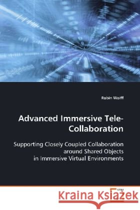 Advanced Immersive Tele-Collaboration : Supporting Closely Coupled Collaboration around  Shared Objects in Immersive Virtual Environments Wolff, Robin 9783639113570 VDM Verlag Dr. Müller - książka