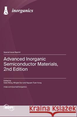 Advanced Inorganic Semiconductor Materials, 2nd Edition Sake Wang Minglei Sun Nguyen Tuan Hung 9783725842988 Mdpi AG - książka