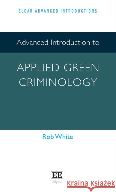 Advanced Introduction to Applied Green Criminology Rob White 9781803922997 Edward Elgar Publishing Ltd - książka