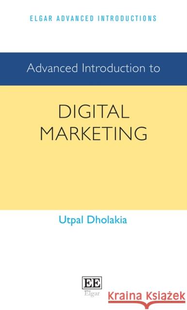 Advanced Introduction to Digital Marketing Utpal Dholakia 9781803921051 Edward Elgar Publishing Ltd - książka