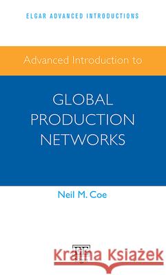 Advanced Introduction to Global Production Networks Neil M. Coe   9781788979597 Edward Elgar Publishing Ltd - książka