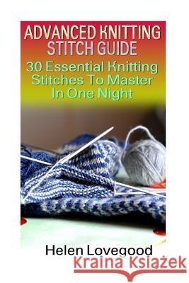 Advanced Knitting Stitch Guide: 30 Essential Knitting Stitches To Master In One Night Lovegood, Helen 9781539564782 Createspace Independent Publishing Platform - książka