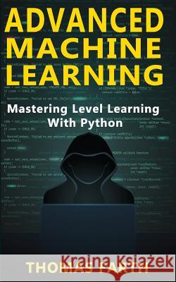 Advanced Machine Learning: Mastering Level Learning with Python Thomas Farth 9781790120529 Independently Published - książka