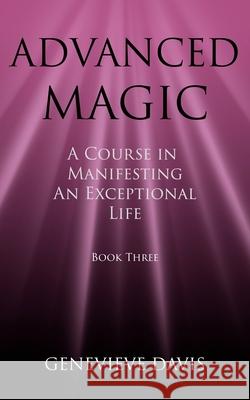 Advanced Magic: A Course in Manifesting an Exceptional Life (Book 3) Genevieve Davis 9781505611236 Createspace - książka