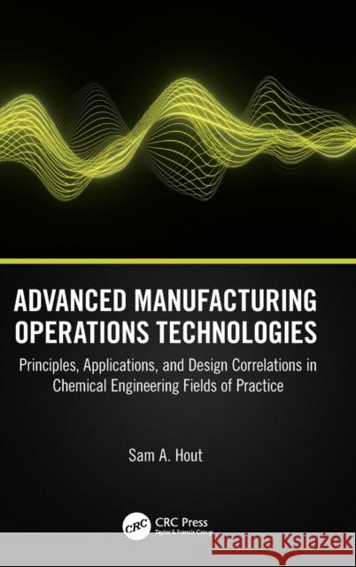 Advanced Manufacturing Operations Technologies: Principles, Applications, and Design Correlations in Chemical Engineering Fields of Practice Sam A. Hout 9781032469126 CRC Press - książka