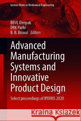 Advanced Manufacturing Systems and Innovative Product Design: Select Proceedings of Ipdims 2020 Bbvl Deepak Drk Parhi B. B. Biswal 9789811598524 Springer - książka