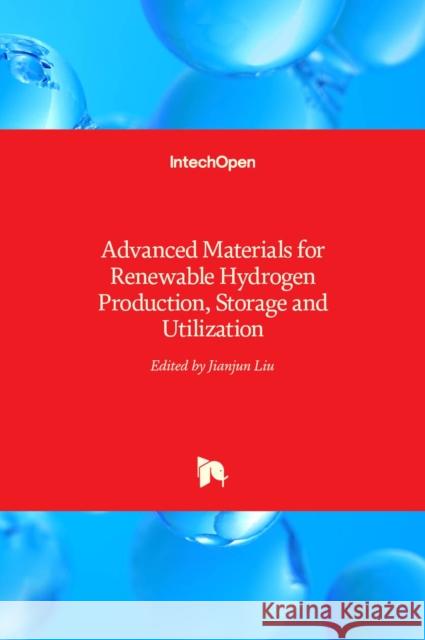Advanced Materials for Renewable Hydrogen Production, Storage and Utilization Jianjun Liu 9789535122197 Intechopen - książka