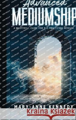 Advanced Mediumship: A Masterful Guide for the Practicing Medium Mary-Anne Kennedy 9781956769524 Library Tales Publishing - książka