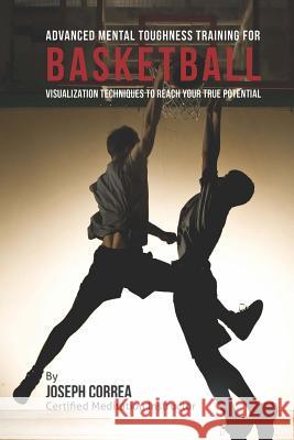 Advanced Mental Toughness Training for Basketball: Visualization Techniques to Reach Your True Potential Correa (Certified Meditation Instructor) 9781512242638 Createspace - książka