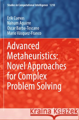 Advanced Metaheuristics: Novel Approaches for Complex Problem Solving Cuevas, Erik, Aguirre, Nahum, Barba-Toscano, Oscar 9783031892868 Springer Nature Switzerland - książka