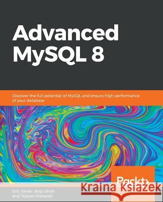 Advanced MySQL 8: Discover the full potential of MySQL and ensure high performance of your database Eric Vanier, Birju Shah, Tejaswi Malepati 9781788834445 Packt Publishing Limited - książka