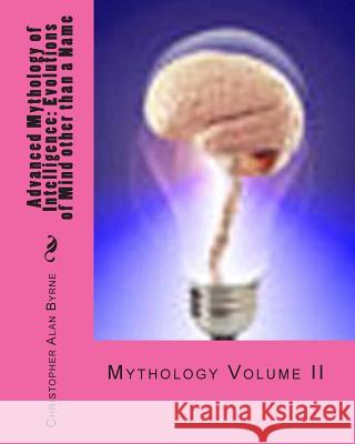 Advanced Mythology of Intelligence: Evolutions of Mind other than a Name: Mythology Byrne, Christopher Alan 9781456488116 Createspace - książka