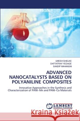 ADVANCED NANOCATALYSTS BASED ON POLYANILINE COMPOSITES Shelke, Umesh, YEDAGE, DATTATRAY, MAHAMUNI, SANDIP 9786209156465 LAP Lambert Academic Publishing - książka
