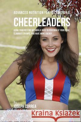 Advanced Nutrition for Recreational Cheerleaders: Using Your Resting Metabolic Rate to Perform at your Peak, Eliminate Cramps, and Have More Energy Correa (Certified Sports Nutritionist) 9781530240357 Createspace Independent Publishing Platform - książka