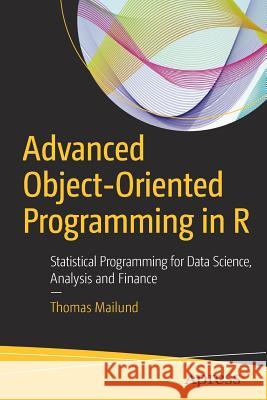 Advanced Object-Oriented Programming in R: Statistical Programming for Data Science, Analysis and Finance Mailund, Thomas 9781484229187 Apress - książka
