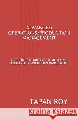 Advanced Operations/Production Management: A Step by Step Guidance to Achieving Excellence in Production Management Tapan Kumar Roy 9781521406236 Independently Published - książka