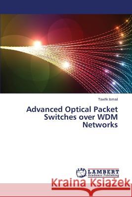 Advanced Optical Packet Switches over WDM Networks Ismail Tawfik 9783659638619 LAP Lambert Academic Publishing - książka