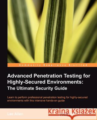 Advanced Penetration Testing for Highly-Secured Environments: The Ultimate Security Guide Lee Allen 9781849517744  - książka