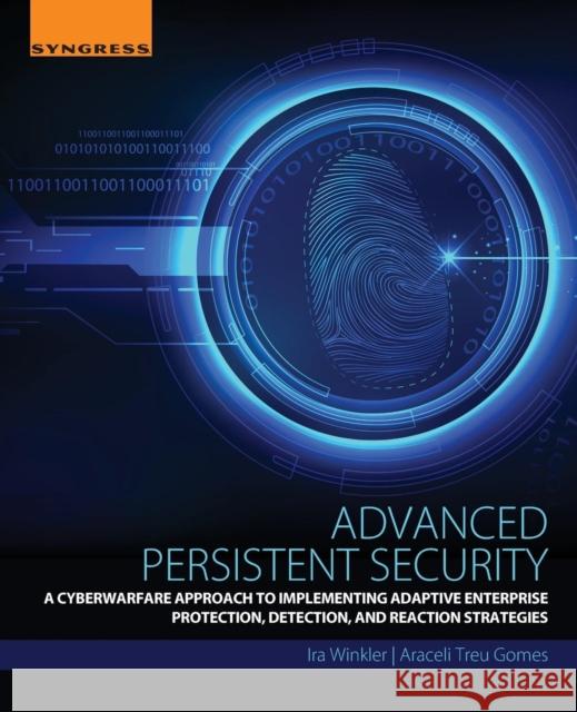 Advanced Persistent Security: A Cyberwarfare Approach to Implementing Adaptive Enterprise Protection, Detection, and Reaction Strategies Winkler, Ira 9780128093160 Syngress Publishing - książka