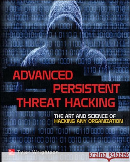 Advanced Persistent Threat Hacking: The Art and Science of Hacking Any Organization Wrightson, Tyler 9780071828369 McGraw-Hill/Osborne Media - książka