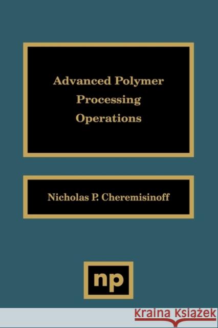 Advanced Polymer Processing Operations Nicholas P. Cheremisinoff 9780815514268 Noyes Data Corporation/Noyes Publications - książka