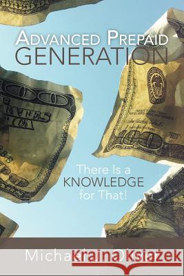 Advanced Prepaid Generation: There Is a Knowledge for That! Oliver, Michael J. 9781479703982 Xlibris Corporation - książka