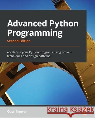 Advanced Python Programming - Second Edition: Accelerate your Python programs using proven techniques and design patterns Quan Nguyen 9781801814010 Packt Publishing - książka