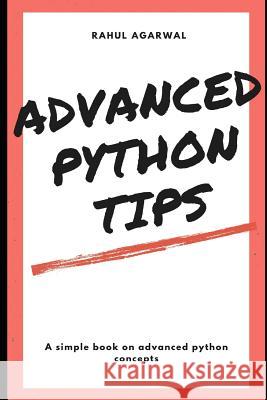 Advanced Python Tips: Advanced Python explained Simply Rahul Agarwal 9781077001336 Independently Published - książka