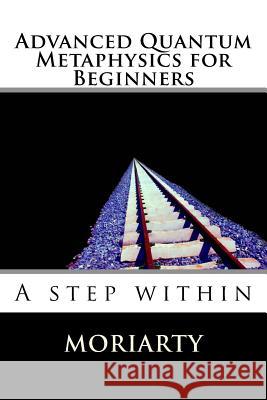 Advanced Quantum Metaphysics for Beginners: A step within Moriarty, Dean 9781515183648 Createspace - książka
