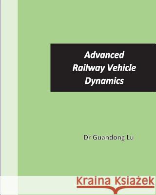 Advanced Railway Vehicle Dynamics Dr Guandong Lu 9781547148264 Createspace Independent Publishing Platform - książka
