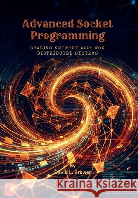Advanced Socket Programming: Scaling Network Apps for Distributed Systems L. Brewer, David 9798250710411 Independently Published - książka
