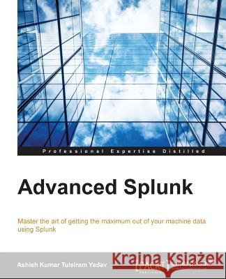 Advanced Splunk Ashish Kumar Tulsiram Yadav 9781785884351 Packt Publishing - książka