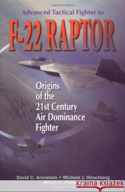 Advanced Tactical Fighter to F-22 Raptor: Origins of the 21st Century Air Dominance Fighter David C. Aronstein Albert C. Piccirillo Michael J. Hirschberg 9781563472824 AIAA (American Institute of Aeronautics & Ast - książka