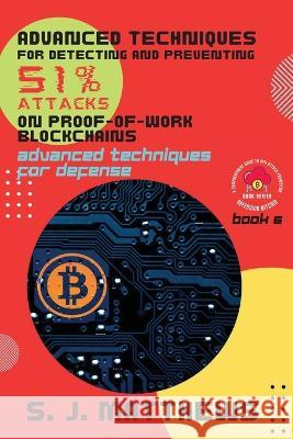 Advanced Techniques for Detecting and Preventing 51% Attacks on Proof-of-Work Blockchains: Advanced Techniques for Defense S J Matthews   9788840522456 PN Books - książka