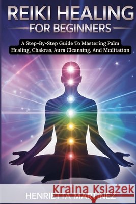 Advanced Techniques for Mastering Energy: A Step-By-Step Guide To Mastering Palm Healing, Chakras, Aura Cleansing, And Meditation Martinez, Henrietta 9798243112710 Independently Published - książka
