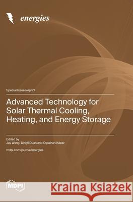 Advanced Technology for Solar Thermal Cooling, Heating, and Energy Storage Jay Wang Dingli Duan Oguzhan Kazaz 9783725854592 Mdpi AG - książka