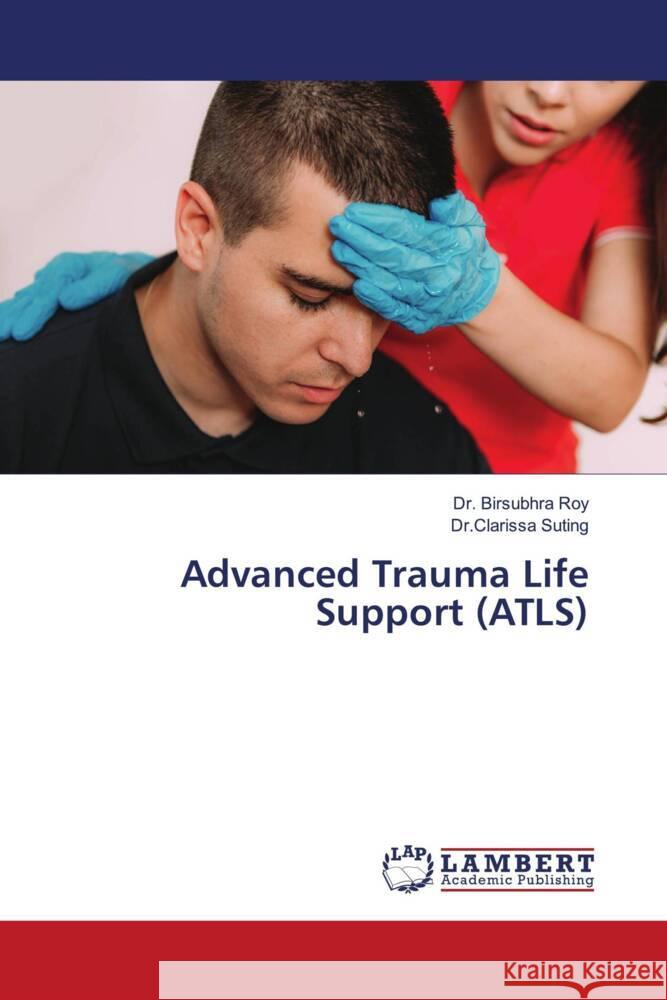 Advanced Trauma Life Support (ATLS) Roy, Dr. Birsubhra, Suting, Dr.Clarissa 9786207483471 LAP Lambert Academic Publishing - książka