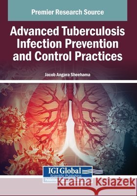 Advanced Tuberculosis Infection Prevention and Control Practices Sheehama, Jacob Angara 9798337334479 Igi Global Scientific Publishing - książka
