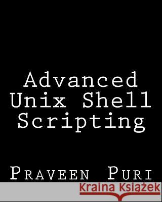 Advanced Unix Shell Scripting: How to Reduce Your Labor and Increase Your Effectiveness Through Mastery of Unix Shell Scripting and Awk Programming Puri, Praveen 9781484076385 Createspace - książka
