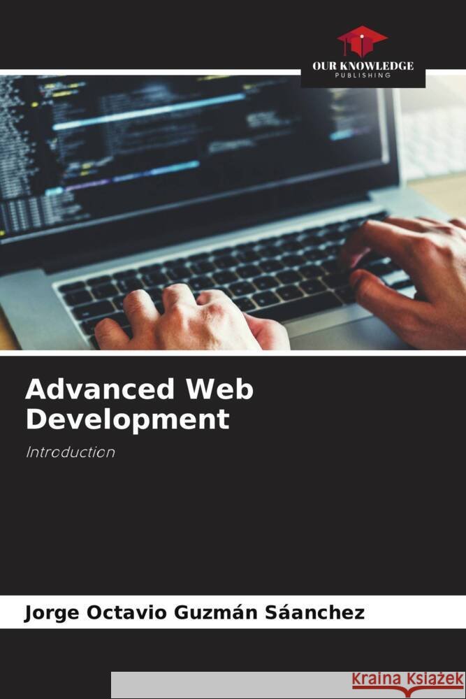 Advanced Web Development Jorge Octavio Guzm? 9786206939139 Our Knowledge Publishing - książka