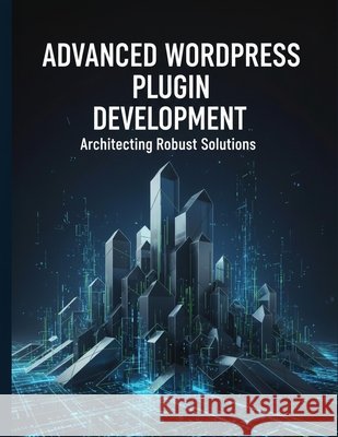 Advanced Wordpress Plugin Development: Architecting Robust Solutions Bartholomew, Rowmandices 9798170838851 Independently Published - książka