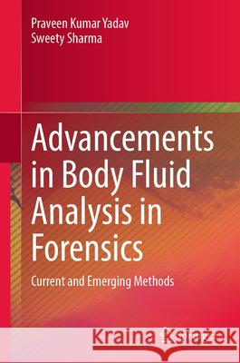 Advancements in Body Fluid Analysis in Forensics: Current and Emerging Methods Praveen Kumar Yadav Sweety Sharma 9783031658037 Springer - książka